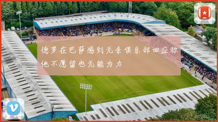 德罗在巴萨感到无奈俱乐部回应称他不愿留也无能为力
