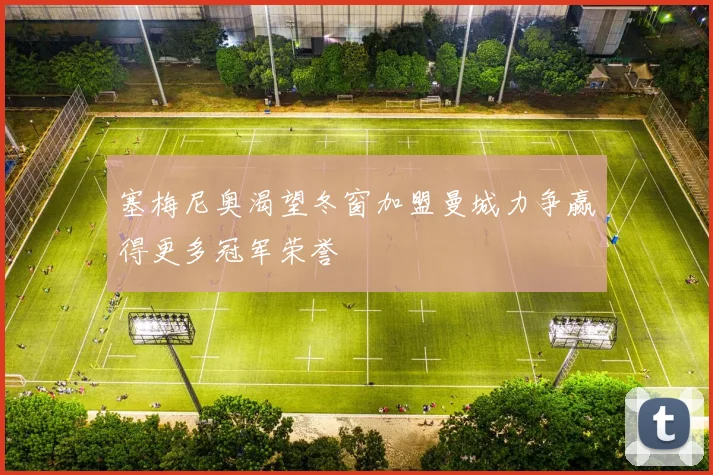 塞梅尼奥渴望冬窗加盟曼城力争赢得更多冠军荣誉