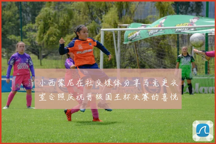 小西蒙尼在社交媒体分享马竞更衣室合照庆祝晋级国王杯决赛的喜悦时刻