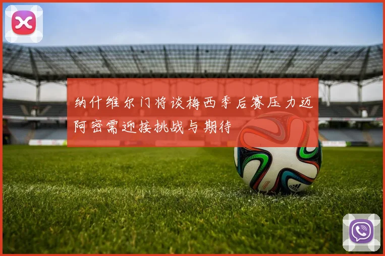 纳什维尔门将谈梅西季后赛压力迈阿密需迎接挑战与期待
